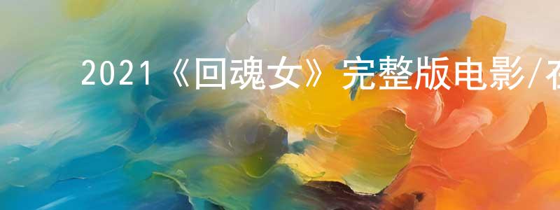 ﻿2021《回魂女》完整版电影/在线观看/百度云-美剧天堂 ﻿陈宣庆的blog